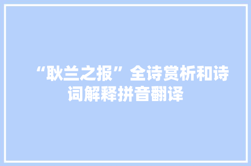 “耿兰之报”全诗赏析和诗词解释拼音翻译 “耿兰之报”全诗赏析和诗词解释拼音翻译