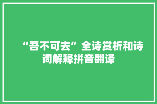 “吾不可去”全诗赏析和诗词解释拼音翻译