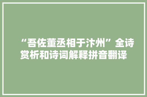 “吾佐董丞相于汴州”全诗赏析和诗词解释拼音翻译 “吾佐董丞相于汴州”全诗赏析和诗词解释拼音翻译