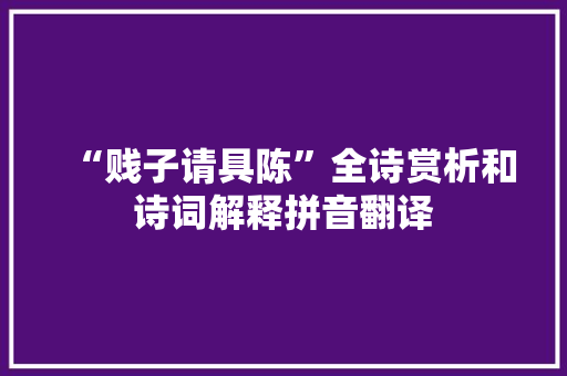 “贱子请具陈”全诗赏析和诗词解释拼音翻译