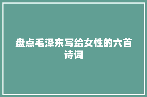 盘点毛泽东写给女性的六首诗词