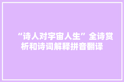 “诗人对宇宙人生”全诗赏析和诗词解释拼音翻译