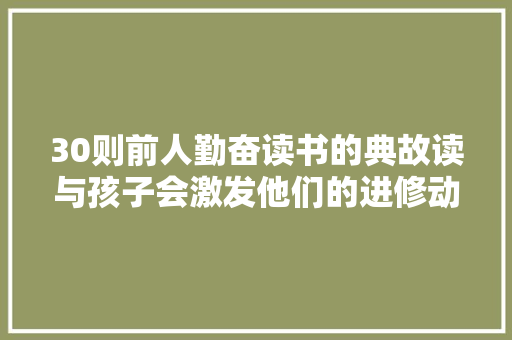 30则前人勤奋读书的典故读与孩子会激发他们的进修动力