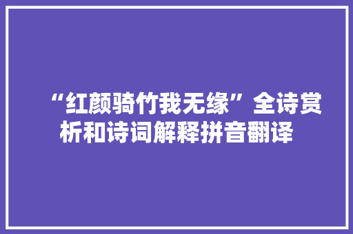 “红颜骑竹我无缘”全诗赏析和诗词解释拼音翻译 “红颜骑竹我无缘”全诗赏析和诗词解释拼音翻译