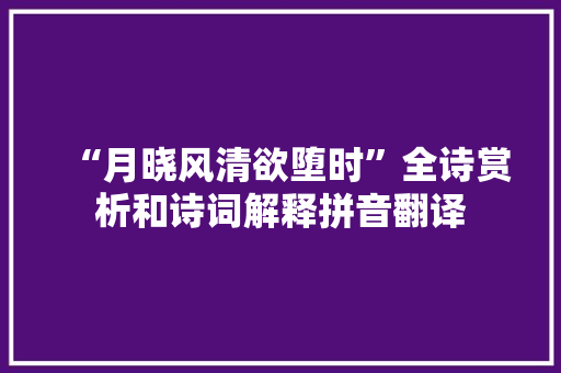 “月晓风清欲堕时”全诗赏析和诗词解释拼音翻译 “月晓风清欲堕时”全诗赏析和诗词解释拼音翻译
