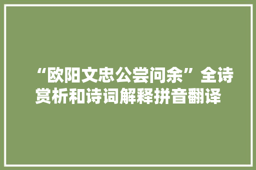 “欧阳文忠公尝问余”全诗赏析和诗词解释拼音翻译