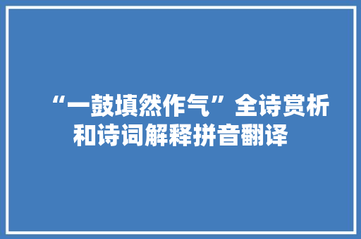 “一鼓填然作气”全诗赏析和诗词解释拼音翻译