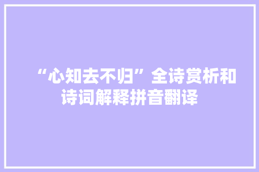 “心知去不归”全诗赏析和诗词解释拼音翻译