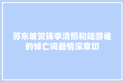 苏东坡贺铸李清照和陆游谁的悼亡词最情深意切