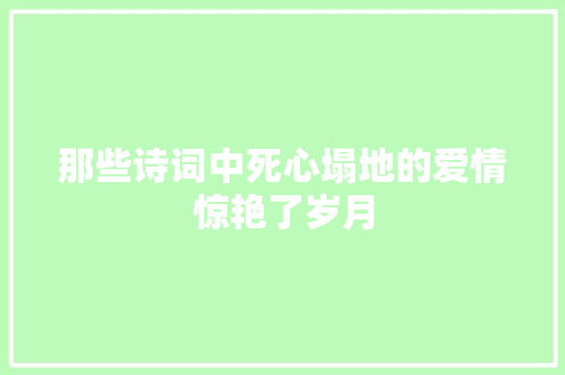 那些诗词中死心塌地的爱情惊艳了岁月