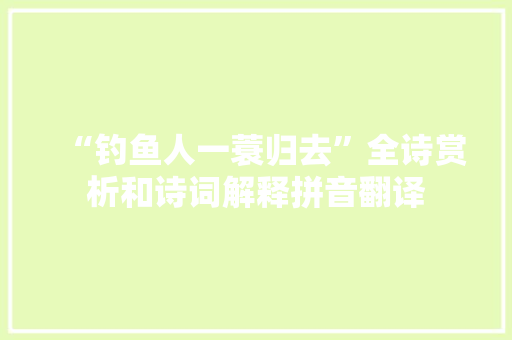 “钓鱼人一蓑归去”全诗赏析和诗词解释拼音翻译