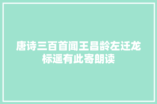 唐诗三百首闻王昌龄左迁龙标遥有此寄朗读
