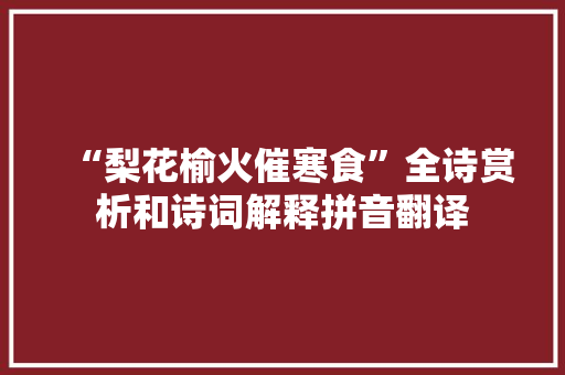 “梨花榆火催寒食”全诗赏析和诗词解释拼音翻译