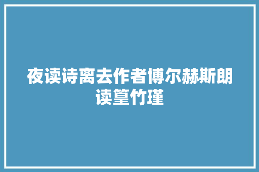 夜读诗离去作者博尔赫斯朗读篁竹瑾