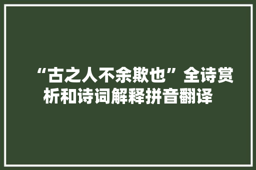 “古之人不余欺也”全诗赏析和诗词解释拼音翻译
