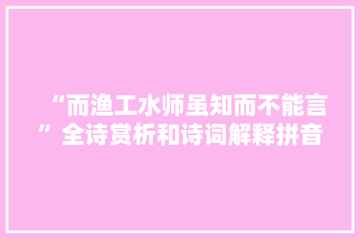 “而渔工水师虽知而不能言”全诗赏析和诗词解释拼音翻译