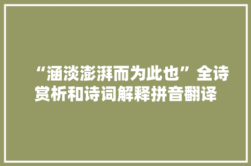 “涵淡澎湃而为此也”全诗赏析和诗词解释拼音翻译