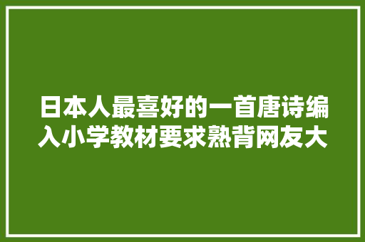 日本人最喜好的一首唐诗编入小学教材要求熟背网友大年夜唐威武