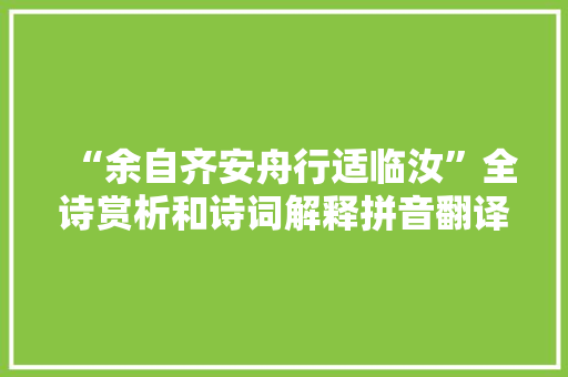 “余自齐安舟行适临汝”全诗赏析和诗词解释拼音翻译 “余自齐安舟行适临汝”全诗赏析和诗词解释拼音翻译