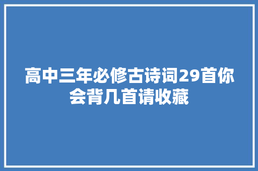 高中三年必修古诗词29首你会背几首请收藏
