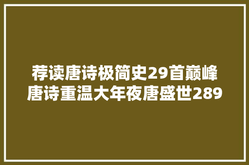 荐读唐诗极简史29首巅峰唐诗重温大年夜唐盛世289年