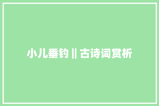 小儿垂钓‖古诗词赏析