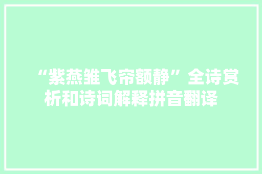 “紫燕雏飞帘额静”全诗赏析和诗词解释拼音翻译