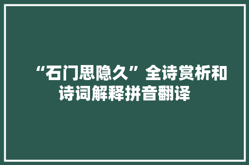 “石门思隐久”全诗赏析和诗词解释拼音翻译