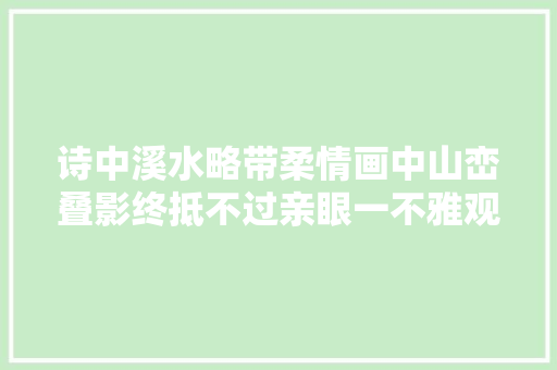 诗中溪水略带柔情画中山峦叠影终抵不过亲眼一不雅观来得印象深