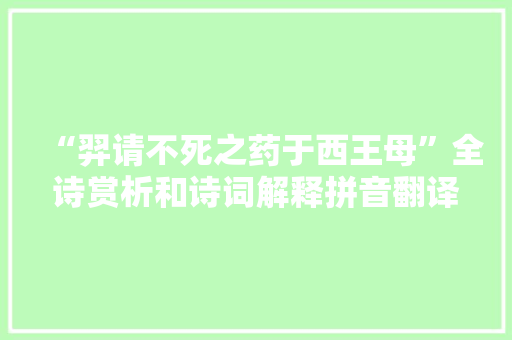 “羿请不死之药于西王母”全诗赏析和诗词解释拼音翻译