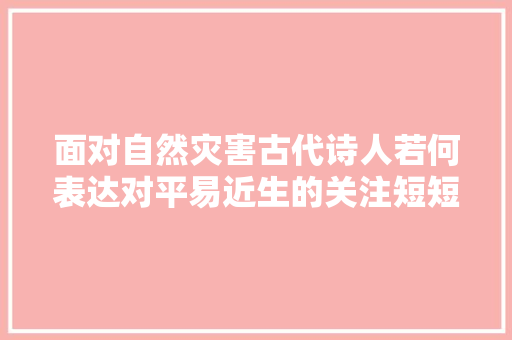 面对自然灾害古代诗人若何表达对平易近生的关注短短4句淋漓尽致
