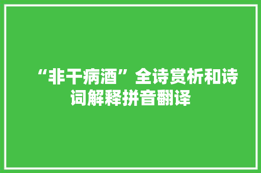 “非干病酒”全诗赏析和诗词解释拼音翻译