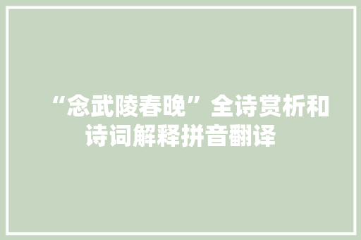 “念武陵春晚”全诗赏析和诗词解释拼音翻译