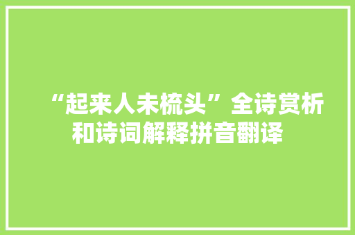 “起来人未梳头”全诗赏析和诗词解释拼音翻译