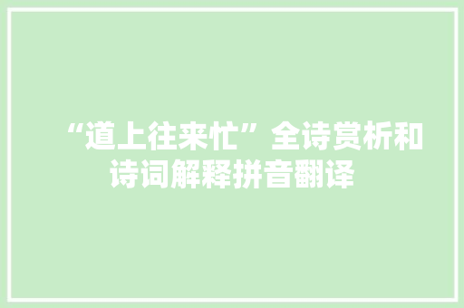 “道上往来忙”全诗赏析和诗词解释拼音翻译 “道上往来忙”全诗赏析和诗词解释拼音翻译