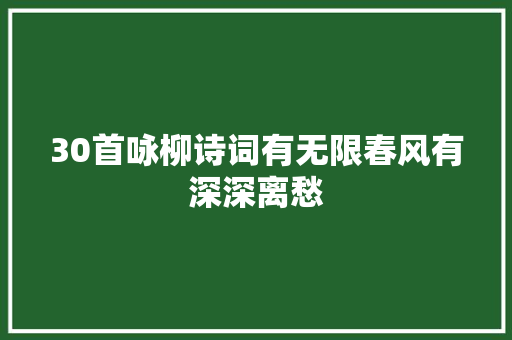 30首咏柳诗词有无限春风有深深离愁