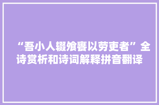 “吾小人辍飧饔以劳吏者”全诗赏析和诗词解释拼音翻译 “吾小人辍飧饔以劳吏者”全诗赏析和诗词解释拼音翻译