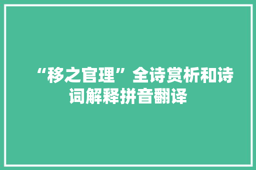 “移之官理”全诗赏析和诗词解释拼音翻译 “移之官理”全诗赏析和诗词解释拼音翻译