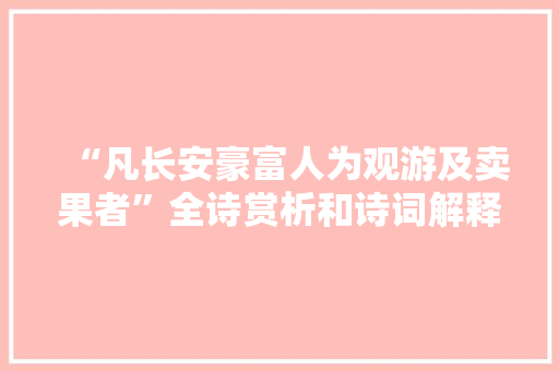 “凡长安豪富人为观游及卖果者”全诗赏析和诗词解释拼音翻译 “凡长安豪富人为观游及卖果者”全诗赏析和诗词解释拼音翻译