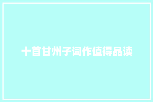 十首甘州子词作值得品读 十首甘州子词作值得品读