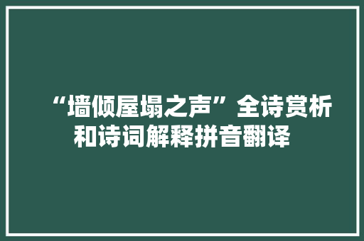 “墙倾屋塌之声”全诗赏析和诗词解释拼音翻译 “墙倾屋塌之声”全诗赏析和诗词解释拼音翻译