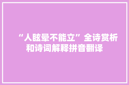 “人眩晕不能立”全诗赏析和诗词解释拼音翻译 “人眩晕不能立”全诗赏析和诗词解释拼音翻译