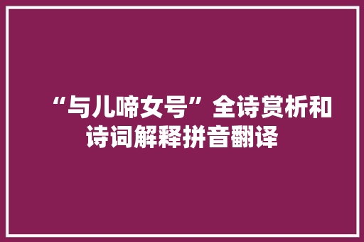 “与儿啼女号”全诗赏析和诗词解释拼音翻译 “与儿啼女号”全诗赏析和诗词解释拼音翻译