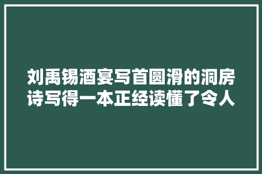 刘禹锡酒宴写首圆滑的洞房诗写得一本正经读懂了令人会心一笑