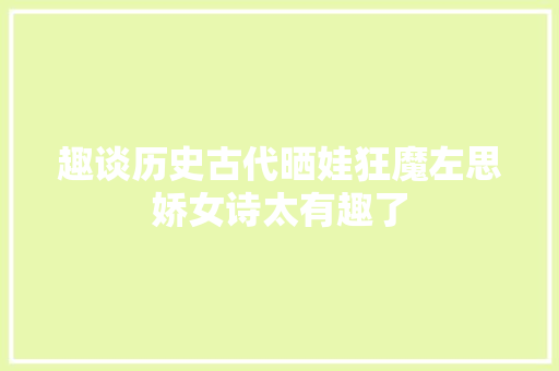 趣谈历史古代晒娃狂魔左思娇女诗太有趣了