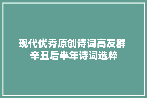 现代优秀原创诗词高友群 辛丑后半年诗词选粹