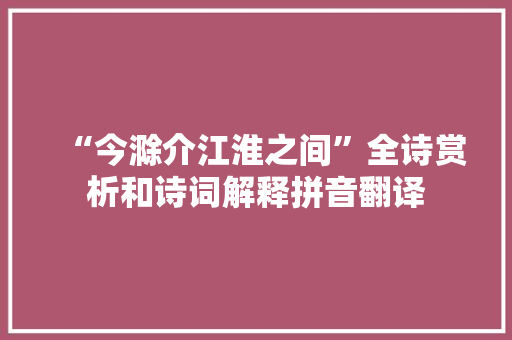 “今滁介江淮之间”全诗赏析和诗词解释拼音翻译
