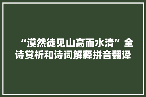 “漠然徒见山高而水清”全诗赏析和诗词解释拼音翻译