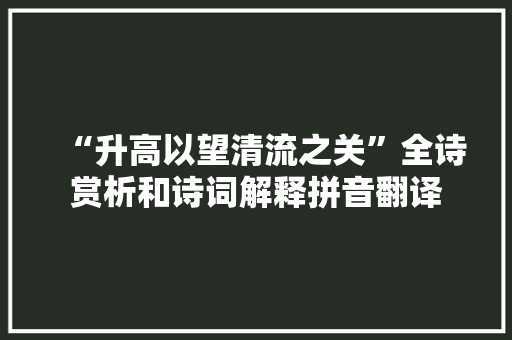 “升高以望清流之关”全诗赏析和诗词解释拼音翻译