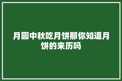 月圆中秋吃月饼那你知道月饼的来历吗